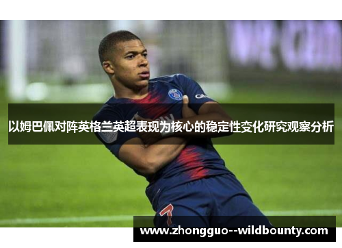 以姆巴佩对阵英格兰英超表现为核心的稳定性变化研究观察分析