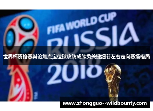 世界杯资格赛舆论焦点定位球攻防成胜负关键细节左右走向赛场格局