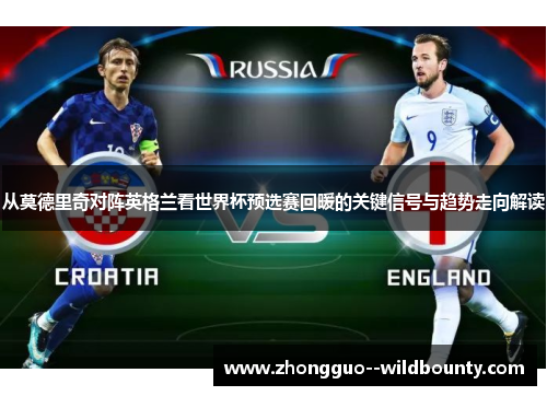 从莫德里奇对阵英格兰看世界杯预选赛回暖的关键信号与趋势走向解读 从莫德里奇对阵英格兰看世界杯预选赛回暖的关键信号与趋势走向解读