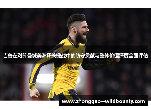吉鲁在对阵曼城美洲杯关键战中的防守贡献与整体价值深度全面评估 吉鲁在对阵曼城美洲杯关键战中的防守贡献与整体价值深度全面评估