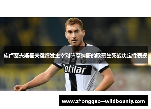 库卢塞夫斯基关键爆发主宰对阵摩纳哥的欧冠生死战决定性表现 库卢塞夫斯基关键爆发主宰对阵摩纳哥的欧冠生死战决定性表现