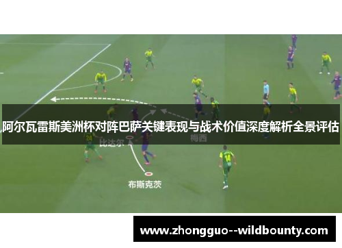阿尔瓦雷斯美洲杯对阵巴萨关键表现与战术价值深度解析全景评估