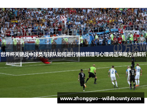 世界杯关键战中球员与球队如何进行情绪管理与心理调适策略方法解析 世界杯关键战中球员与球队如何进行情绪管理与心理调适策略方法解析