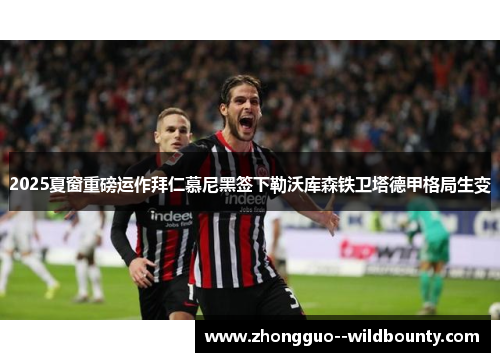 2025夏窗重磅运作拜仁慕尼黑签下勒沃库森铁卫塔德甲格局生变