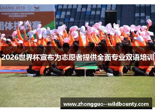 2026世界杯宣布为志愿者提供全面专业双语培训 2026世界杯宣布为志愿者提供全面专业双语培训