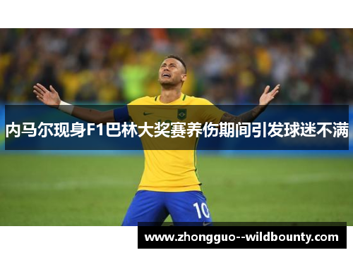 内马尔现身F1巴林大奖赛养伤期间引发球迷不满 内马尔现身F1巴林大奖赛养伤期间引发球迷不满