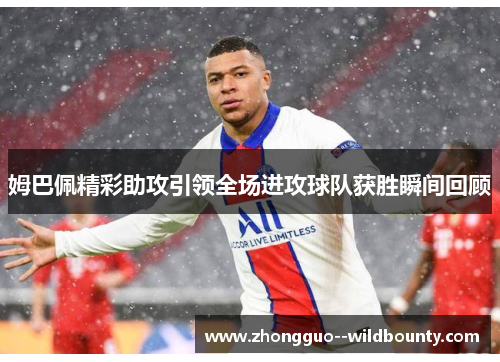 姆巴佩精彩助攻引领全场进攻球队获胜瞬间回顾