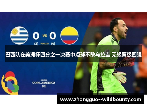 巴西队在美洲杯四分之一决赛中点球不敌乌拉圭 无缘晋级四强 巴西队在美洲杯四分之一决赛中点球不敌乌拉圭 无缘晋级四强