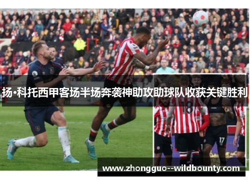 扬·科托西甲客场半场奔袭神助攻助球队收获关键胜利