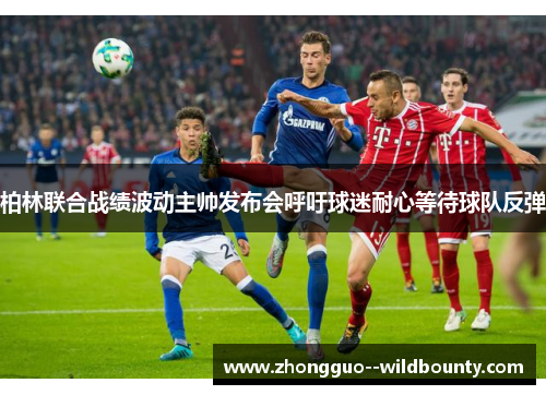 柏林联合战绩波动主帅发布会呼吁球迷耐心等待球队反弹