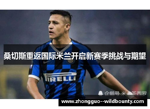 桑切斯重返国际米兰开启新赛季挑战与期望