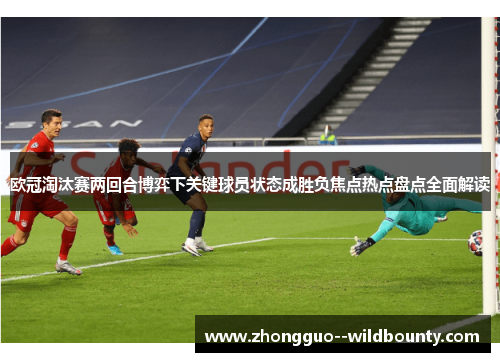 欧冠淘汰赛两回合博弈下关键球员状态成胜负焦点热点盘点全面解读