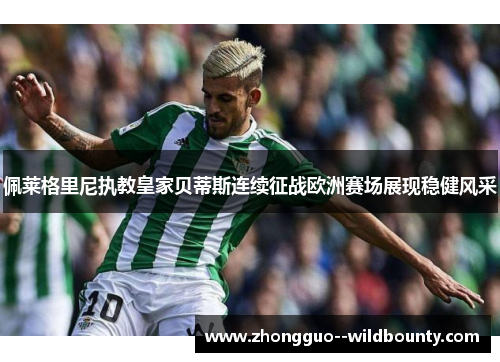 佩莱格里尼执教皇家贝蒂斯连续征战欧洲赛场展现稳健风采