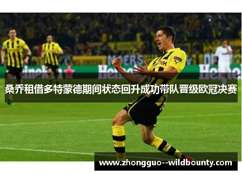 桑乔租借多特蒙德期间状态回升成功带队晋级欧冠决赛 桑乔租借多特蒙德期间状态回升成功带队晋级欧冠决赛
