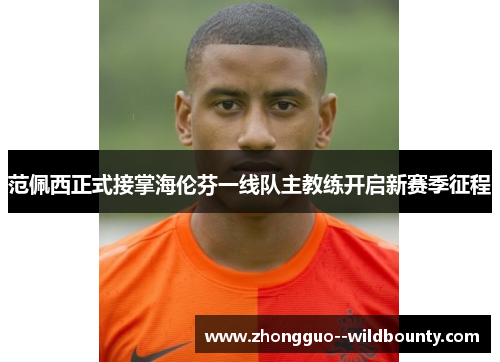 范佩西正式接掌海伦芬一线队主教练开启新赛季征程 范佩西正式接掌海伦芬一线队主教练开启新赛季征程