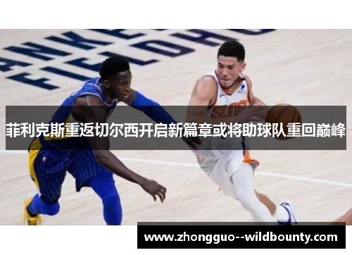 菲利克斯重返切尔西开启新篇章或将助球队重回巅峰 菲利克斯重返切尔西开启新篇章或将助球队重回巅峰