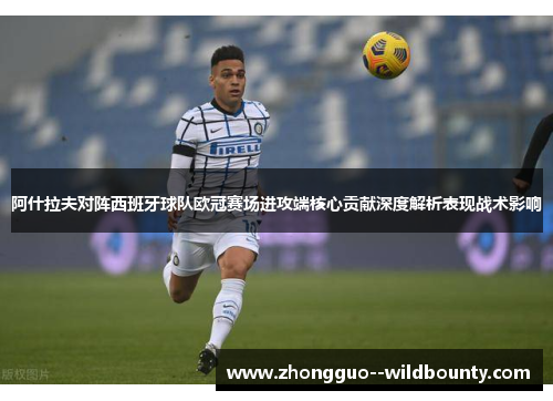 阿什拉夫对阵西班牙球队欧冠赛场进攻端核心贡献深度解析表现战术影响 阿什拉夫对阵西班牙球队欧冠赛场进攻端核心贡献深度解析表现战术影响