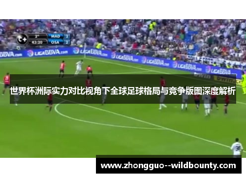世界杯洲际实力对比视角下全球足球格局与竞争版图深度解析 世界杯洲际实力对比视角下全球足球格局与竞争版图深度解析