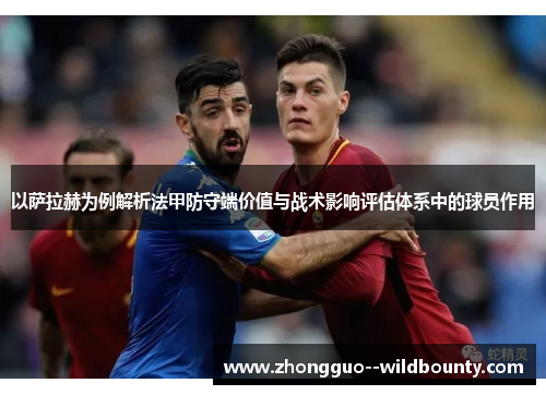 以萨拉赫为例解析法甲防守端价值与战术影响评估体系中的球员作用 以萨拉赫为例解析法甲防守端价值与战术影响评估体系中的球员作用