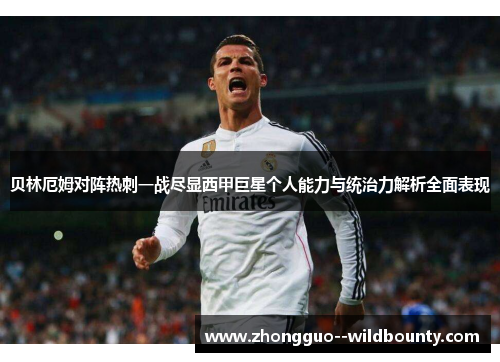 贝林厄姆对阵热刺一战尽显西甲巨星个人能力与统治力解析全面表现 贝林厄姆对阵热刺一战尽显西甲巨星个人能力与统治力解析全面表现