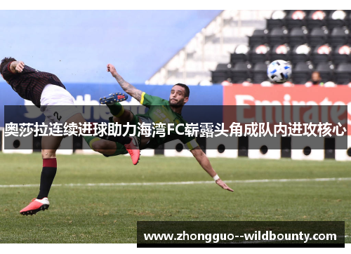 奥莎拉连续进球助力海湾FC崭露头角成队内进攻核心