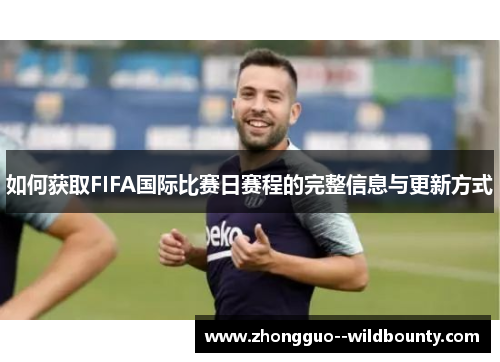 如何获取FIFA国际比赛日赛程的完整信息与更新方式