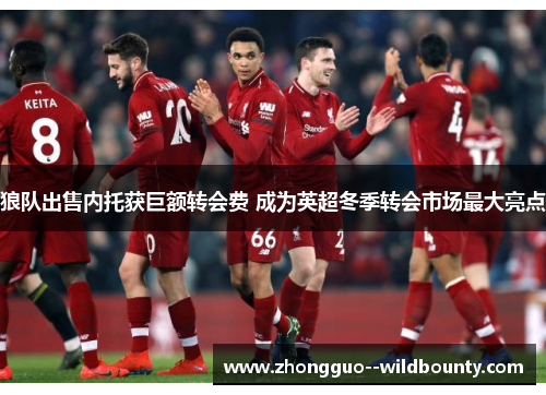 狼队出售内托获巨额转会费 成为英超冬季转会市场最大亮点 狼队出售内托获巨额转会费 成为英超冬季转会市场最大亮点