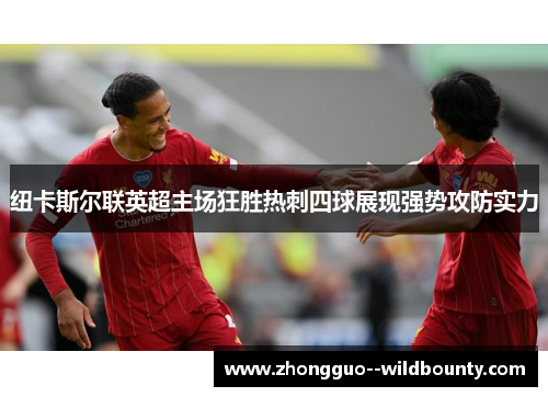 纽卡斯尔联英超主场狂胜热刺四球展现强势攻防实力 纽卡斯尔联英超主场狂胜热刺四球展现强势攻防实力
