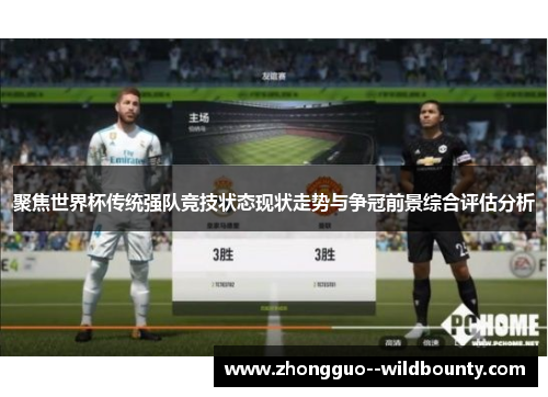 聚焦世界杯传统强队竞技状态现状走势与争冠前景综合评估分析 聚焦世界杯传统强队竞技状态现状走势与争冠前景综合评估分析